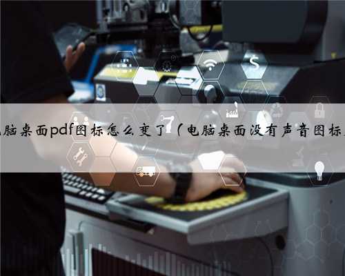电脑桌面pdf图标怎么变了（电脑桌面没有声音图标）
