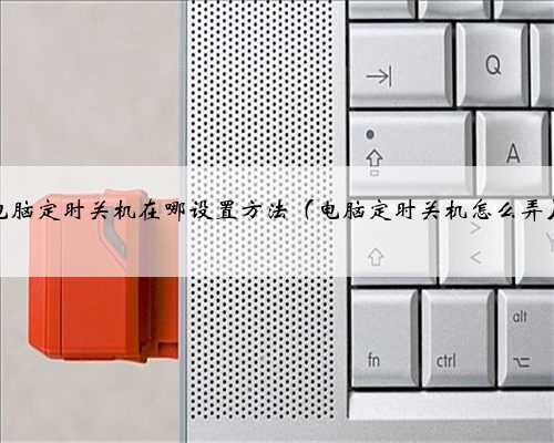 电脑定时关机在哪设置方法（电脑定时关机怎么弄）