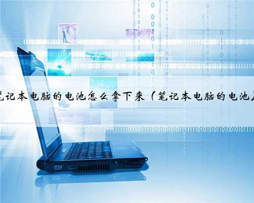 笔记本电脑的电池怎么拿下来（笔记本电脑的电池）