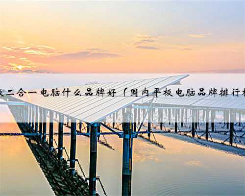 平板二合一电脑什么品牌好（国内平板电脑品牌排行榜）