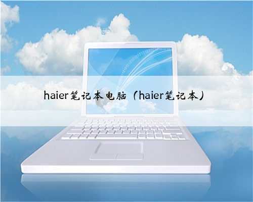haier笔记本电脑（haier笔记本）