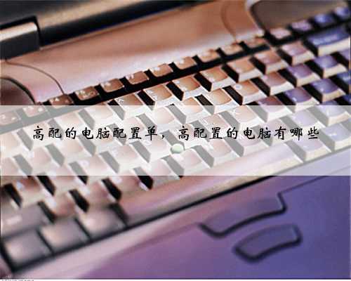 高配的电脑配置单，高配置的电脑有哪些