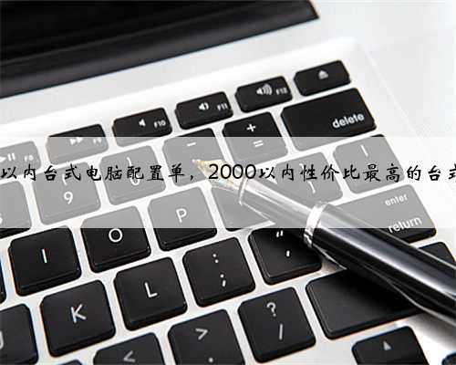 2000以内台式电脑配置单，2000以内性价比最高的台式电脑