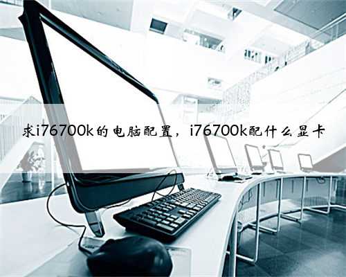 求i76700k的电脑配置，i76700k配什么显卡