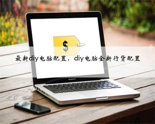最新diy电脑配置，diy电脑全新行货配置