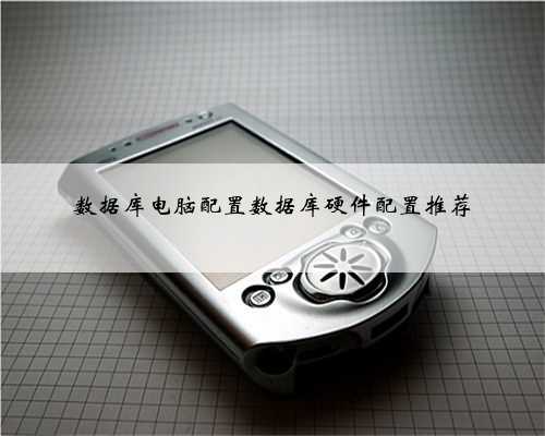 数据库电脑配置数据库硬件配置推荐