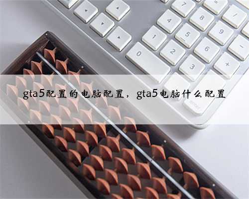 gta5配置的电脑配置，gta5电脑什么配置