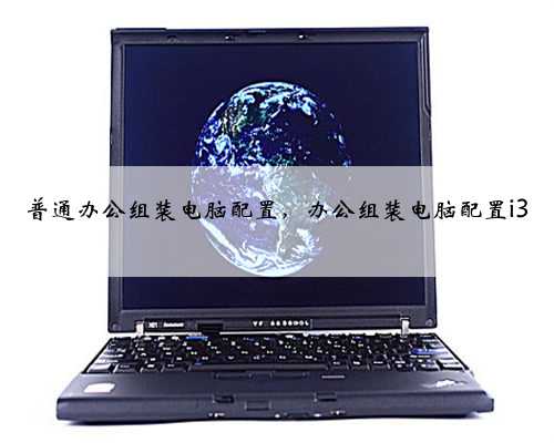 普通办公组装电脑配置，办公组装电脑配置i3