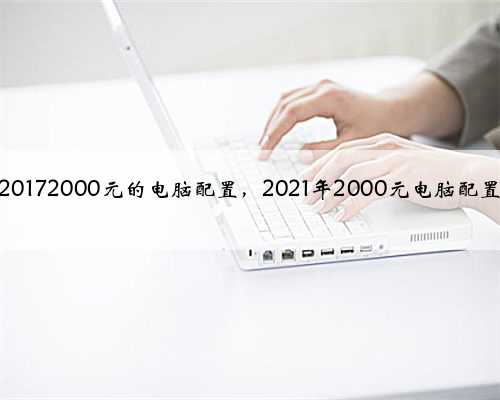 20172000元的电脑配置，2021年2000元电脑配置