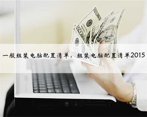 一般组装电脑配置清单，组装电脑配置清单2015