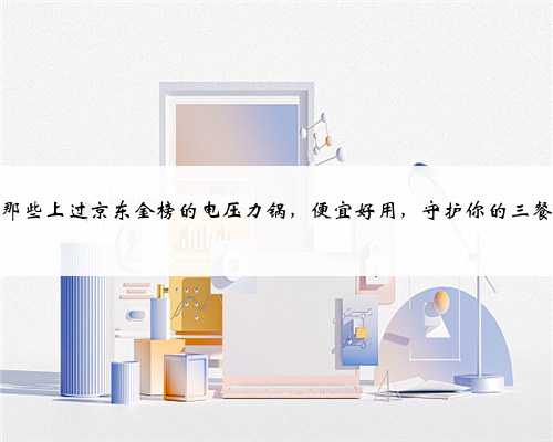 盘点那些上过京东金榜的电压力锅，便宜好用，守护你的三餐四季