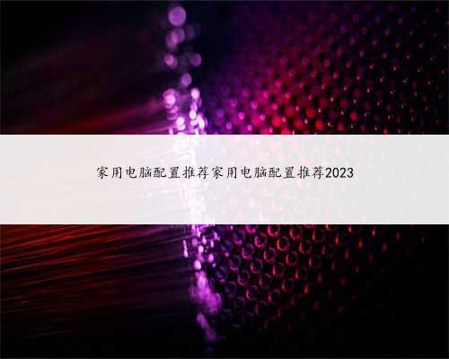 家用电脑配置推荐家用电脑配置推荐2023