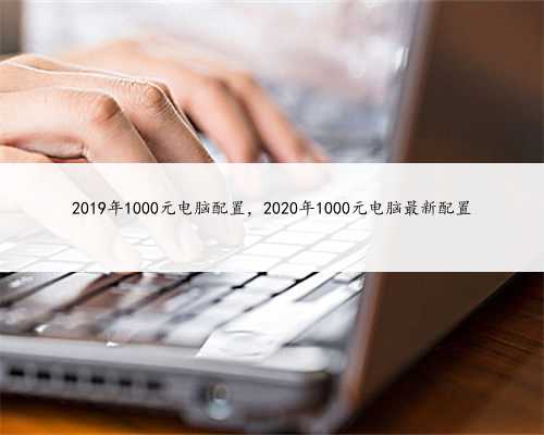 2019年1000元电脑配置，2020年1000元电脑最新配置