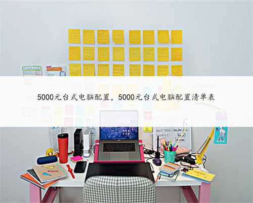 5000元台式电脑配置，5000元台式电脑配置清单表