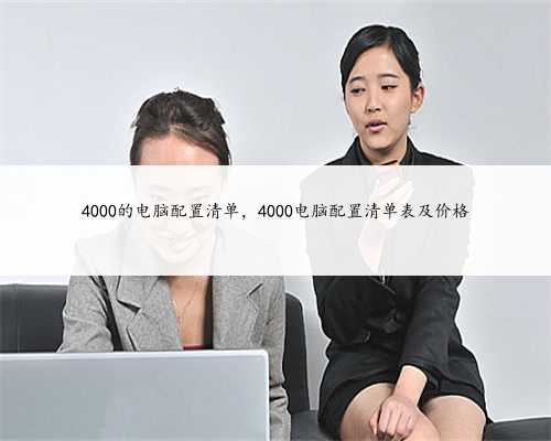 4000的电脑配置清单，4000电脑配置清单表及价格