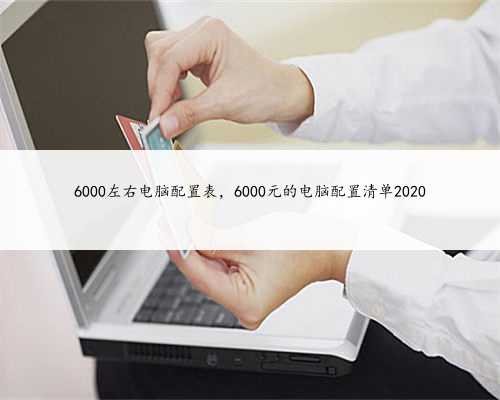 6000左右电脑配置表，6000元的电脑配置清单2020