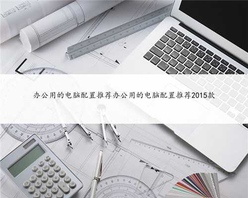 办公用的电脑配置推荐办公用的电脑配置推荐2015款