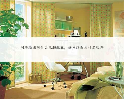 网络绘图用什么电脑配置，画网络图用什么软件