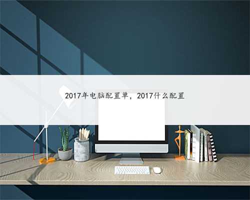 2017年电脑配置单，2017什么配置
