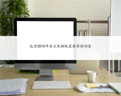 包含2015年台式电脑配置推荐的词条