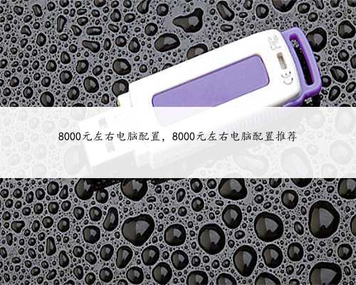 8000元左右电脑配置，8000元左右电脑配置推荐
