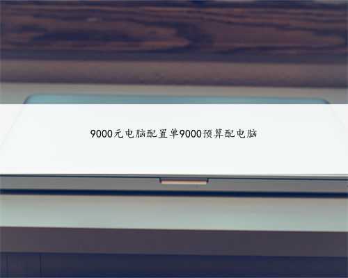 9000元电脑配置单9000预算配电脑