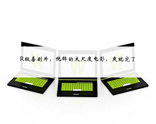 R级喜剧片，纯粹的大尺度电影，爽就完了