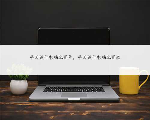 平面设计电脑配置单，平面设计电脑配置表