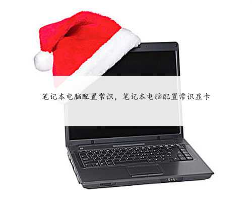 笔记本电脑配置常识，笔记本电脑配置常识显卡