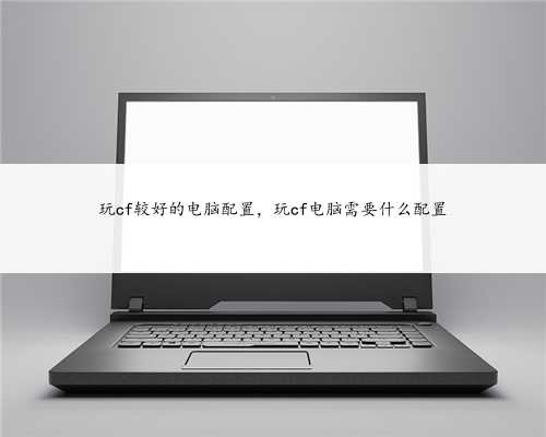 玩cf较好的电脑配置，玩cf电脑需要什么配置