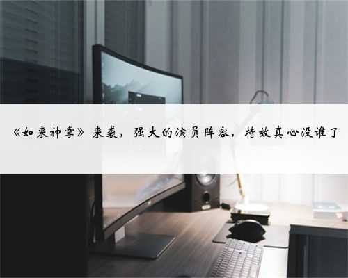 《如来神掌》来袭,强大的演员阵容,特效真心没谁了