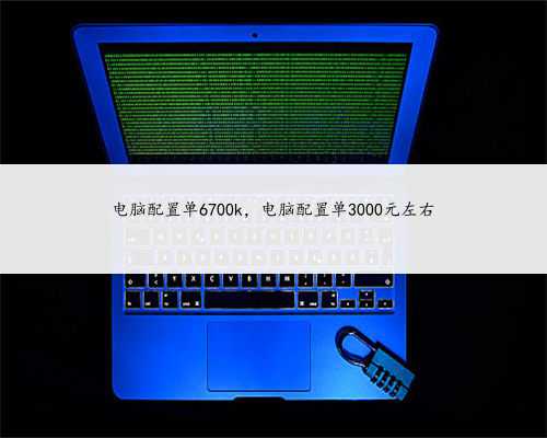 电脑配置单6700k，电脑配置单3000元左右