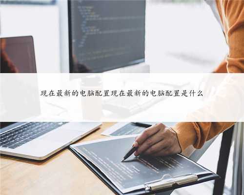 现在最新的电脑配置现在最新的电脑配置是什么