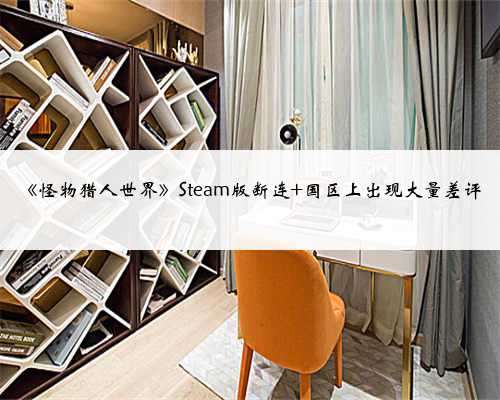 《怪物猎人世界》Steam版断连 国区上出现大量差评