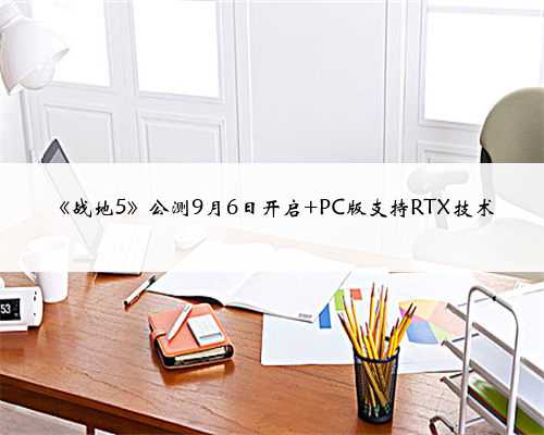 《战地5》公测9月6日开启 PC版支持RTX技术