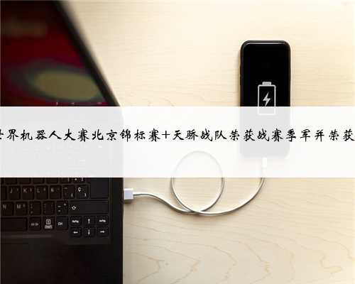 2023世界机器人大赛北京锦标赛 天骄战队荣获战赛季军并荣获一等奖