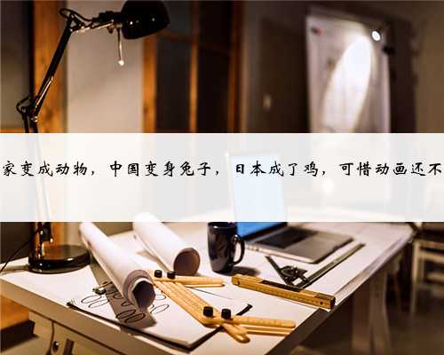 当国家变成动物，中国变身兔子，日本成了鸡，可惜动画还不更新