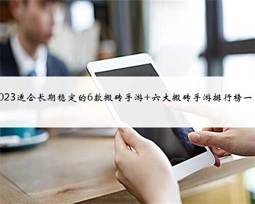 2023适合长期稳定的6款搬砖手游 六大搬砖手游排行榜一览