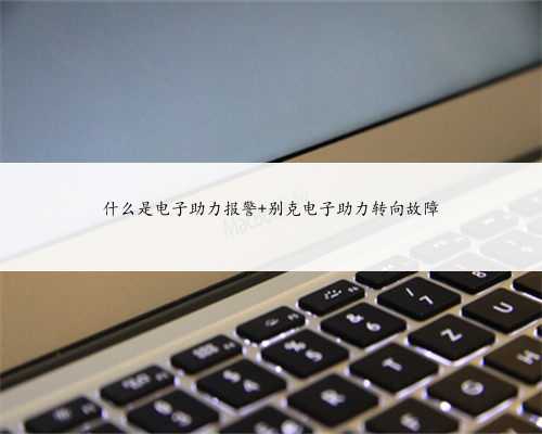 什么是电子助力报警 别克电子助力转向故障