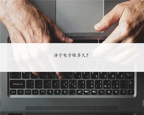 济宁电子眼多久？