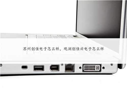 苏州创佳电子怎么样，观澜创佳兴电子怎么样