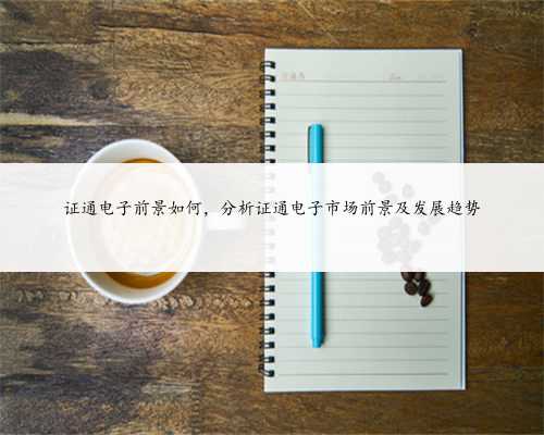 证通电子前景如何，分析证通电子市场前景及发展趋势