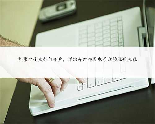 邮票电子盘如何开户，详细介绍邮票电子盘的注册流程