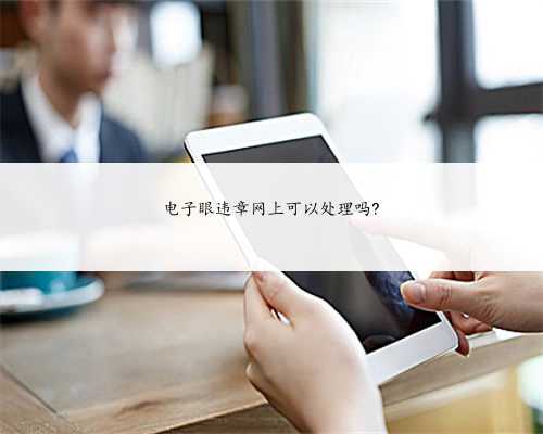 电子眼违章网上可以处理吗?