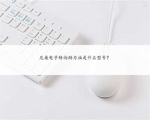 尼桑电子转向助力油是什么型号？