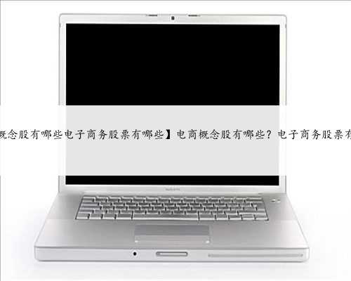 【电商概念股有哪些电子商务股票有哪些】电商概念股有哪些？电子商务股票有