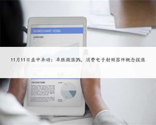 11月11日盘中异动：卓胜微涨3%，消费电子射频器件概念报涨