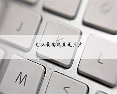 电脑最高配置是多少