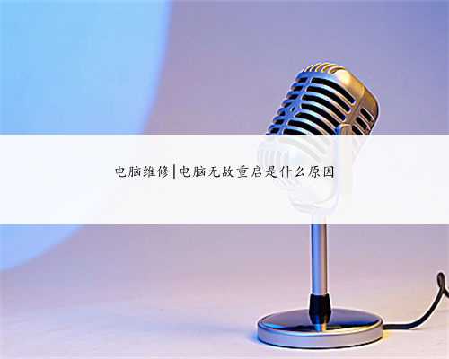 电脑维修|电脑无故重启是什么原因