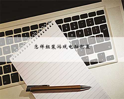 怎样组装游戏电脑配置